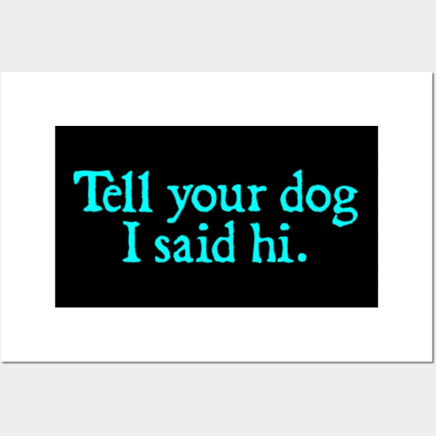 Tell Your Dog I Said Hi Wall Art by  hal mafhoum?